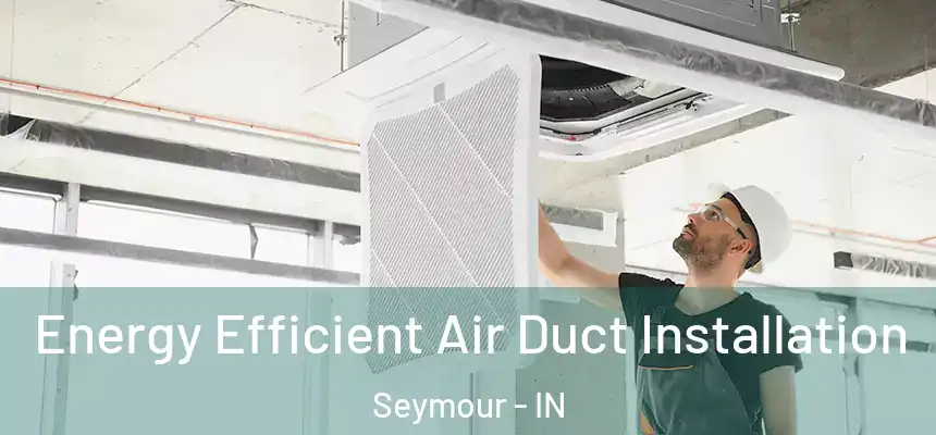  Energy Efficient Air Duct Installation Seymour - IN