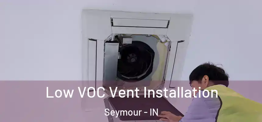  Low VOC Vent Installation Seymour - IN