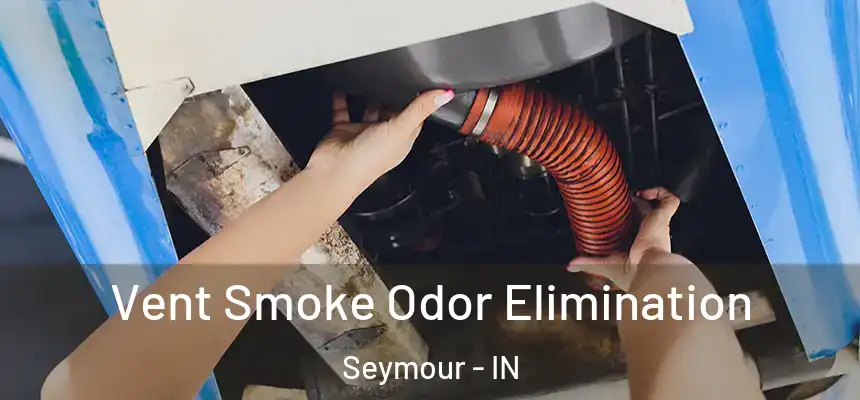  Vent Smoke Odor Elimination Seymour - IN